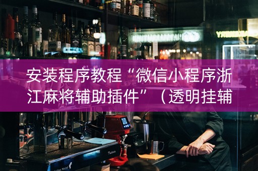 安装程序教程“微信小程序浙江麻将辅助插件”（透明挂辅助器)