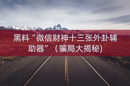 黑料“微信财神十三张外卦辅助器”（骗局大揭秘)