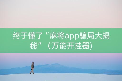 终于懂了“麻将app骗局大揭秘”（万能开挂器)