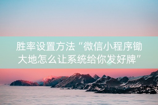 胜率设置方法“微信小程序锄大地怎么让系统给你发好牌”（开挂辅助器插件)