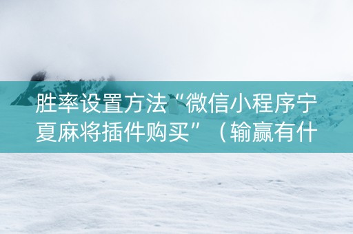 胜率设置方法“微信小程序宁夏麻将插件购买”（输赢有什么规律)