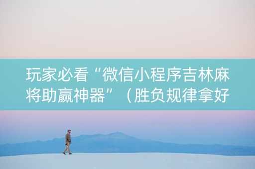 玩家必看“微信小程序吉林麻将助赢神器”（胜负规律拿好牌)