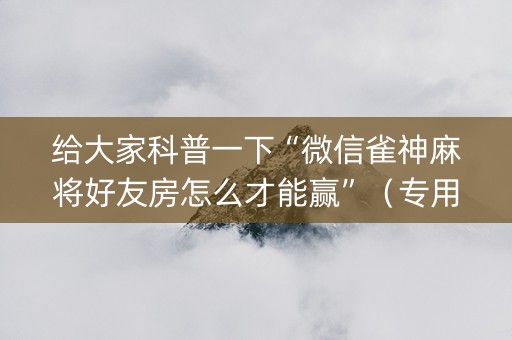 给大家科普一下“微信雀神麻将好友房怎么才能赢”（专用神器)