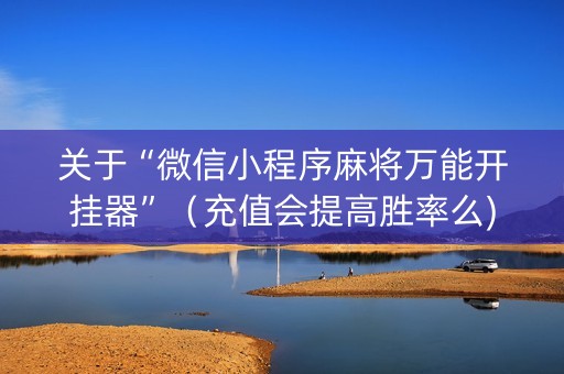 关于“微信小程序麻将万能开挂器”（充值会提高胜率么)