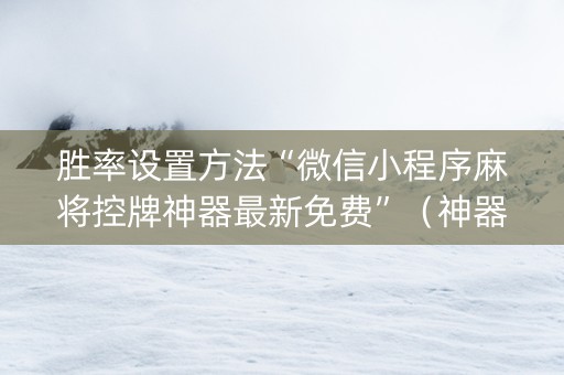 胜率设置方法“微信小程序麻将控牌神器最新免费”（神器通用版)
