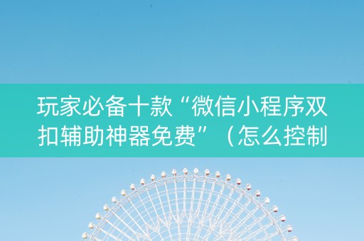 玩家必备十款“微信小程序双扣辅助神器免费”（怎么控制输赢)