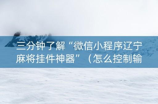 三分钟了解“微信小程序辽宁麻将挂件神器”（怎么控制输赢)