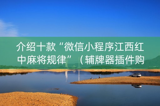 介绍十款“微信小程序江西红中麻将规律”（辅牌器插件购买)