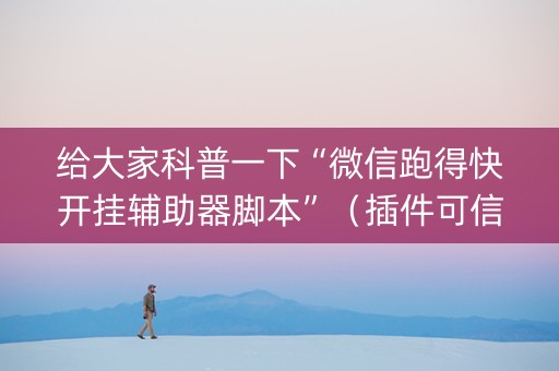 给大家科普一下“微信跑得快开挂辅助器脚本”（插件可信吗)