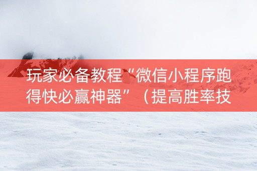 玩家必备教程“微信小程序跑得快必赢神器”（提高胜率技巧)