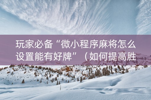 玩家必备“微小程序麻将怎么设置能有好牌”（如何提高胜率)