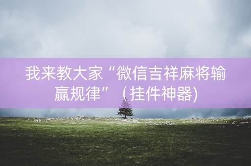 我来教大家“微信吉祥麻将输赢规律”（挂件神器)