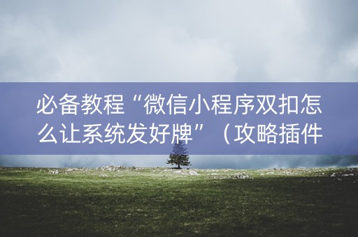 必备教程“微信小程序双扣怎么让系统发好牌”（攻略插件)