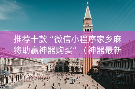 推荐十款“微信小程序家乡麻将助赢神器购买”（神器最新免费)
