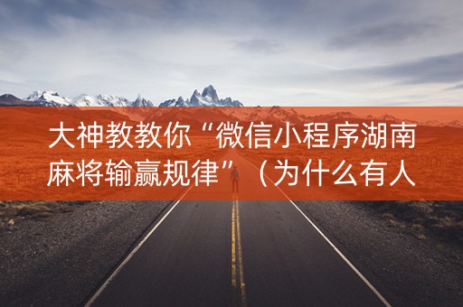 大神教教你“微信小程序湖南麻将输赢规律”（为什么有人一直赢)