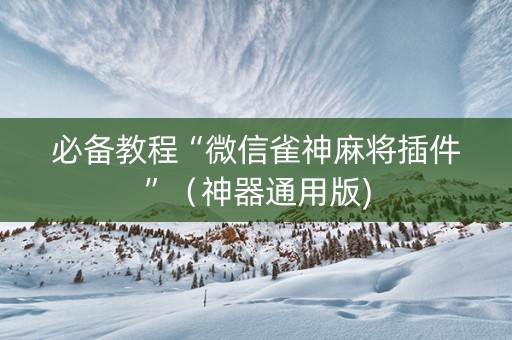 必备教程“微信雀神麻将插件”（神器通用版)