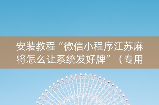安装教程“微信小程序江苏麻将怎么让系统发好牌”（专用神器)
