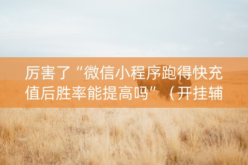 厉害了“微信小程序跑得快充值后胜率能提高吗”（开挂辅助脚本)