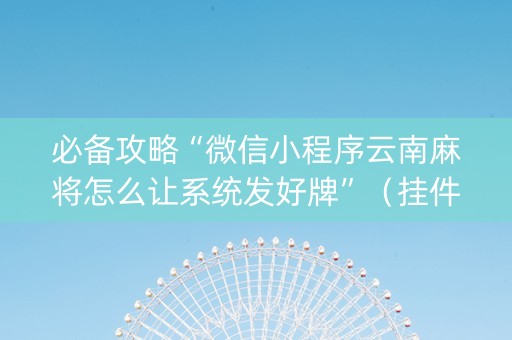 必备攻略“微信小程序云南麻将怎么让系统发好牌”（挂件神器)