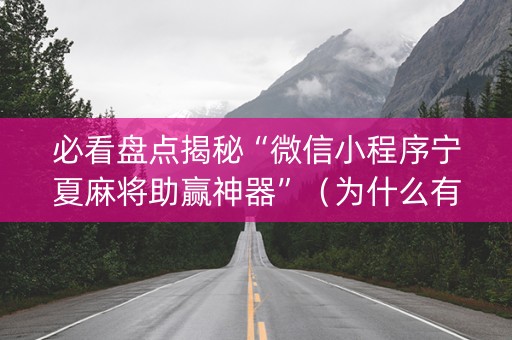 必看盘点揭秘“微信小程序宁夏麻将助赢神器”（为什么有人一直赢)