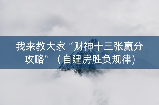 我来教大家“财神十三张赢分攻略”（自建房胜负规律)