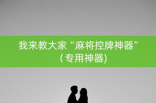 我来教大家“麻将控牌神器”（专用神器)