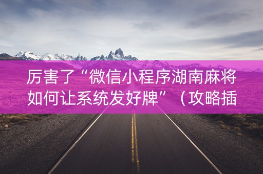 厉害了“微信小程序湖南麻将如何让系统发好牌”（攻略插件)