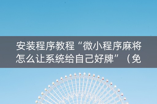 安装程序教程“微小程序麻将怎么让系统给自己好牌”（免费辅助)