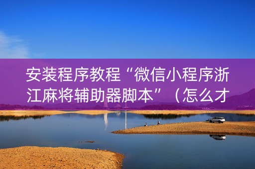 安装程序教程“微信小程序浙江麻将辅助器脚本”（怎么才会赢)