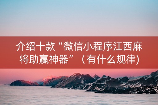 介绍十款“微信小程序江西麻将助赢神器”（有什么规律)
