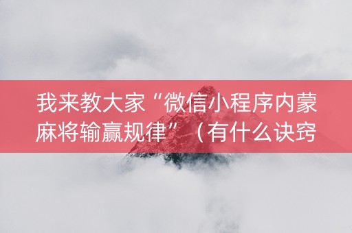 我来教大家“微信小程序内蒙麻将输赢规律”（有什么诀窍)