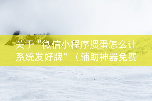 关于“微信小程序掼蛋怎么让系统发好牌”（辅助神器免费)