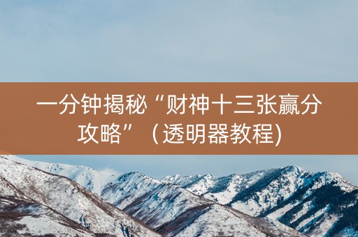 一分钟揭秘“财神十三张赢分攻略”（透明器教程)