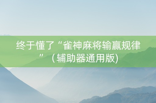 终于懂了“雀神麻将输赢规律”（辅助器通用版)