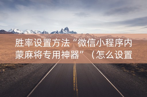 胜率设置方法“微信小程序内蒙麻将专用神器”（怎么设置能有好牌)