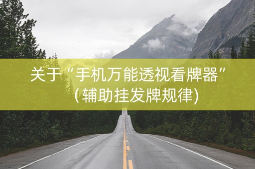 关于“手机万能透视看牌器”（辅助挂发牌规律)