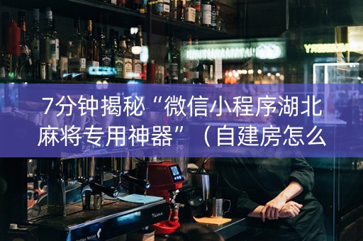 7分钟揭秘“微信小程序湖北麻将专用神器”（自建房怎么拿好牌)
