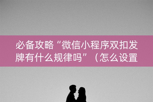 必备攻略“微信小程序双扣发牌有什么规律吗”（怎么设置能有好牌)