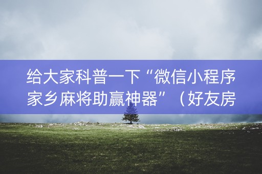 给大家科普一下“微信小程序家乡麻将助赢神器”（好友房怎么才能赢)