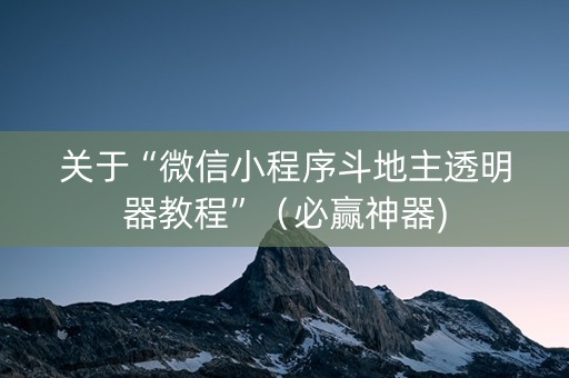 关于“微信小程序斗地主透明器教程”（必赢神器)