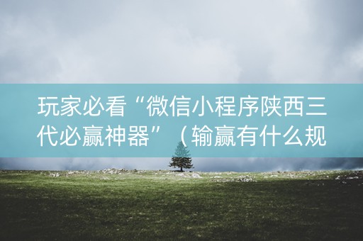 玩家必看“微信小程序陕西三代必赢神器”（输赢有什么规律)