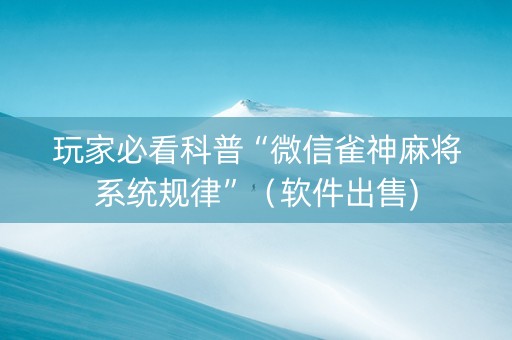 玩家必看科普“微信雀神麻将系统规律”（软件出售)