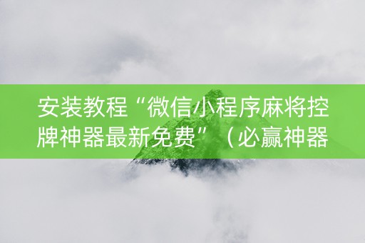 安装教程“微信小程序麻将控牌神器最新免费”（必赢神器)