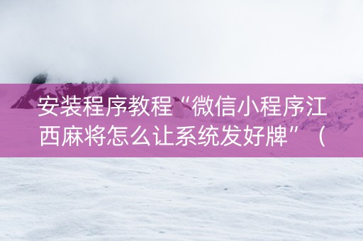 安装程序教程“微信小程序江西麻将怎么让系统发好牌”（怎么能得到好牌)