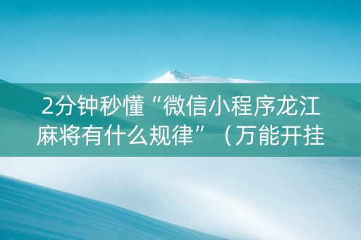 2分钟秒懂“微信小程序龙江麻将有什么规律”（万能开挂器)