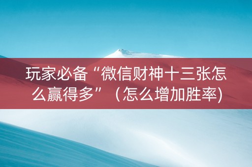 玩家必备“微信财神十三张怎么赢得多”（怎么增加胜率)