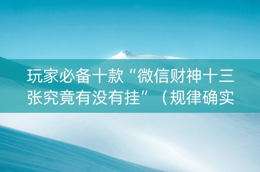 玩家必备十款“微信财神十三张究竟有没有挂”（规律确实有挂)