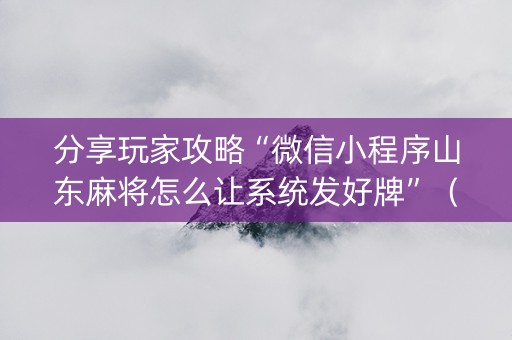 分享玩家攻略“微信小程序山东麻将怎么让系统发好牌”（控牌神器)