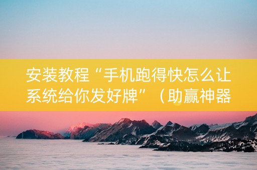安装教程“手机跑得快怎么让系统给你发好牌”（助赢神器购买)