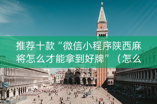 推荐十款“微信小程序陕西麻将怎么才能拿到好牌”（怎么让系统给自己好牌)